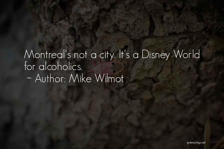 Mike Wilmot Quotes: Montreal's Not A City. It's A Disney World For Alcoholics.