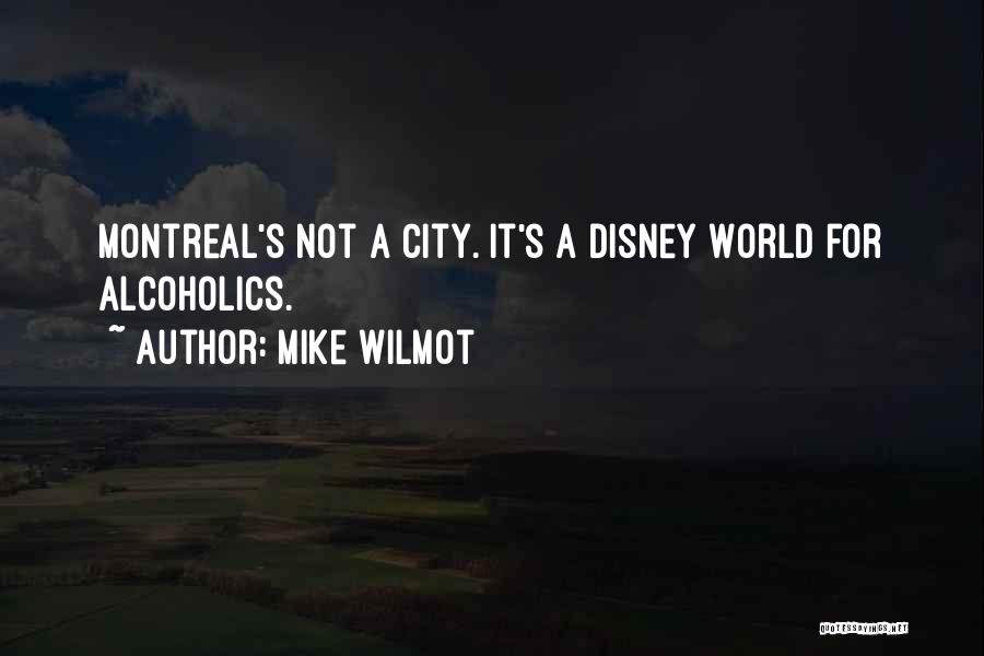 Mike Wilmot Quotes: Montreal's Not A City. It's A Disney World For Alcoholics.