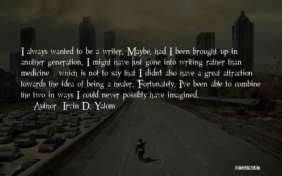 Irvin D. Yalom Quotes: I Always Wanted To Be A Writer. Maybe, Had I Been Brought Up In Another Generation, I Might Have Just