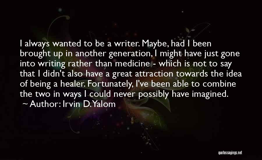 Irvin D. Yalom Quotes: I Always Wanted To Be A Writer. Maybe, Had I Been Brought Up In Another Generation, I Might Have Just