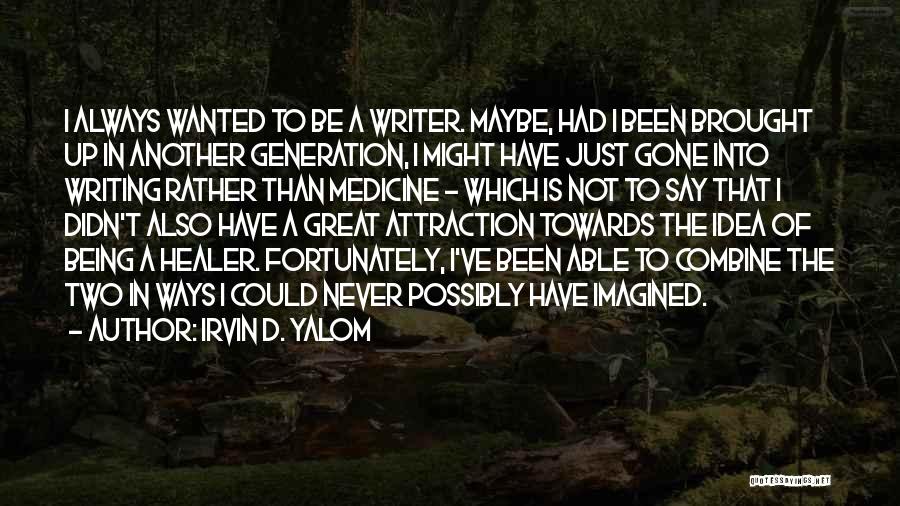 Irvin D. Yalom Quotes: I Always Wanted To Be A Writer. Maybe, Had I Been Brought Up In Another Generation, I Might Have Just