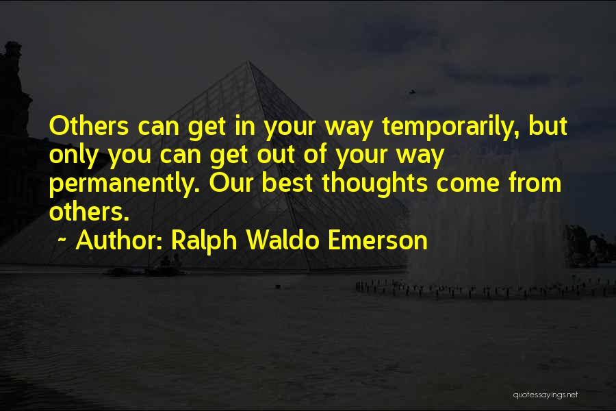 Ralph Waldo Emerson Quotes: Others Can Get In Your Way Temporarily, But Only You Can Get Out Of Your Way Permanently. Our Best Thoughts