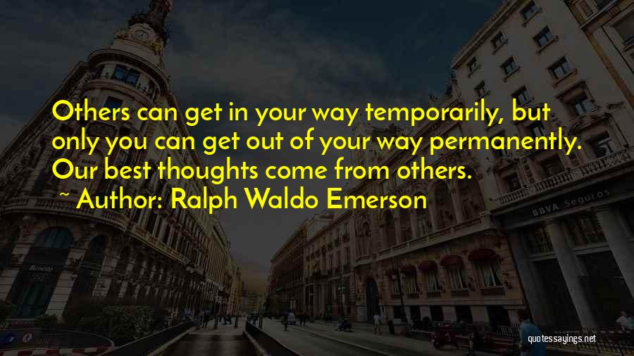 Ralph Waldo Emerson Quotes: Others Can Get In Your Way Temporarily, But Only You Can Get Out Of Your Way Permanently. Our Best Thoughts