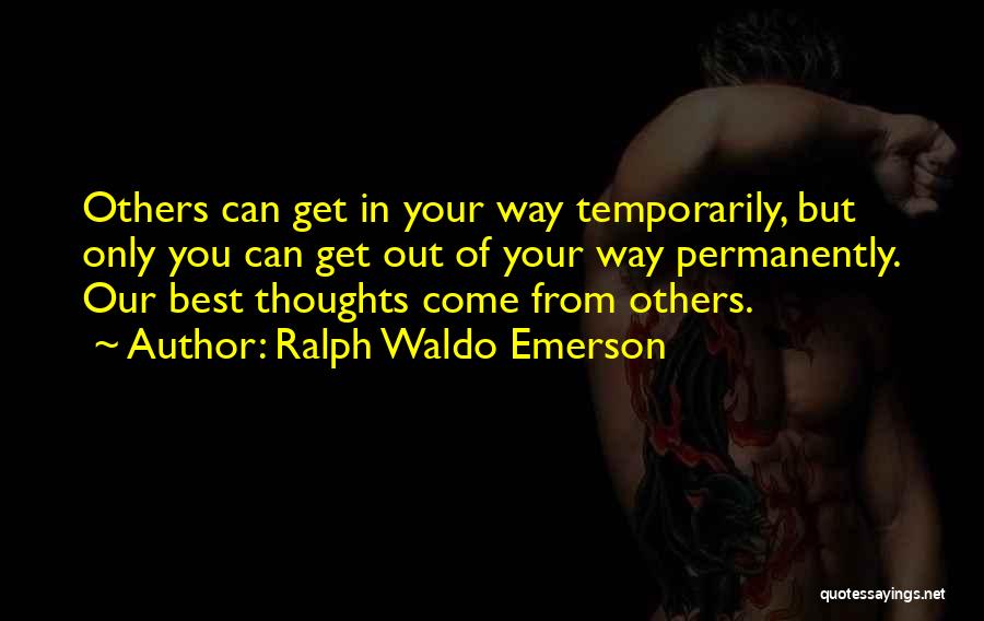 Ralph Waldo Emerson Quotes: Others Can Get In Your Way Temporarily, But Only You Can Get Out Of Your Way Permanently. Our Best Thoughts