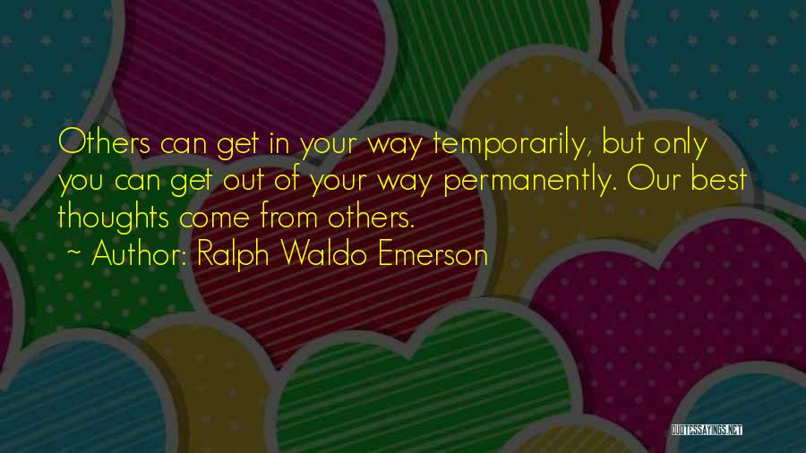 Ralph Waldo Emerson Quotes: Others Can Get In Your Way Temporarily, But Only You Can Get Out Of Your Way Permanently. Our Best Thoughts
