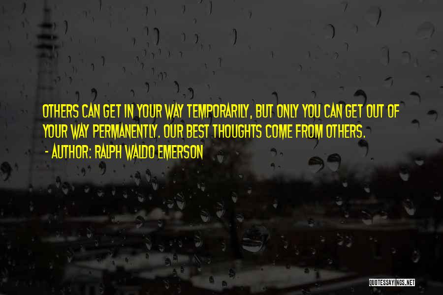 Ralph Waldo Emerson Quotes: Others Can Get In Your Way Temporarily, But Only You Can Get Out Of Your Way Permanently. Our Best Thoughts