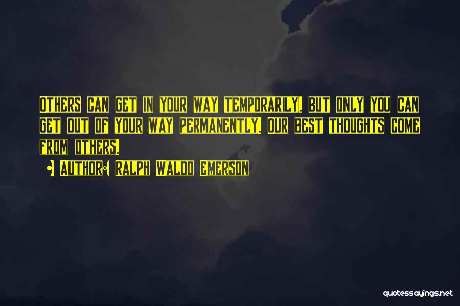 Ralph Waldo Emerson Quotes: Others Can Get In Your Way Temporarily, But Only You Can Get Out Of Your Way Permanently. Our Best Thoughts