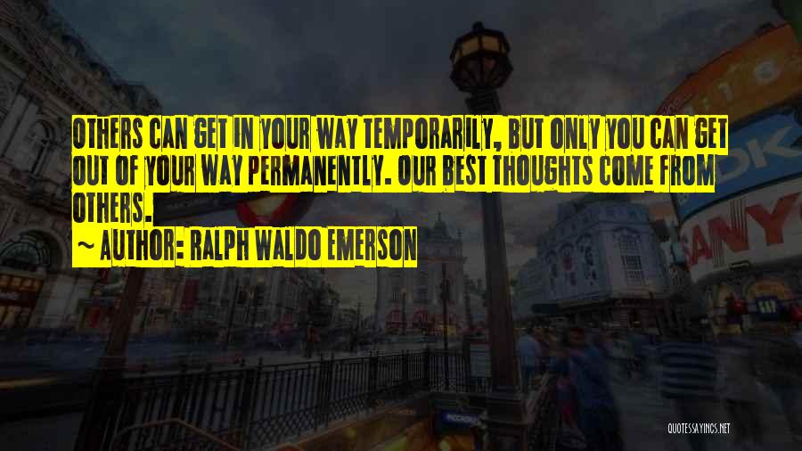 Ralph Waldo Emerson Quotes: Others Can Get In Your Way Temporarily, But Only You Can Get Out Of Your Way Permanently. Our Best Thoughts