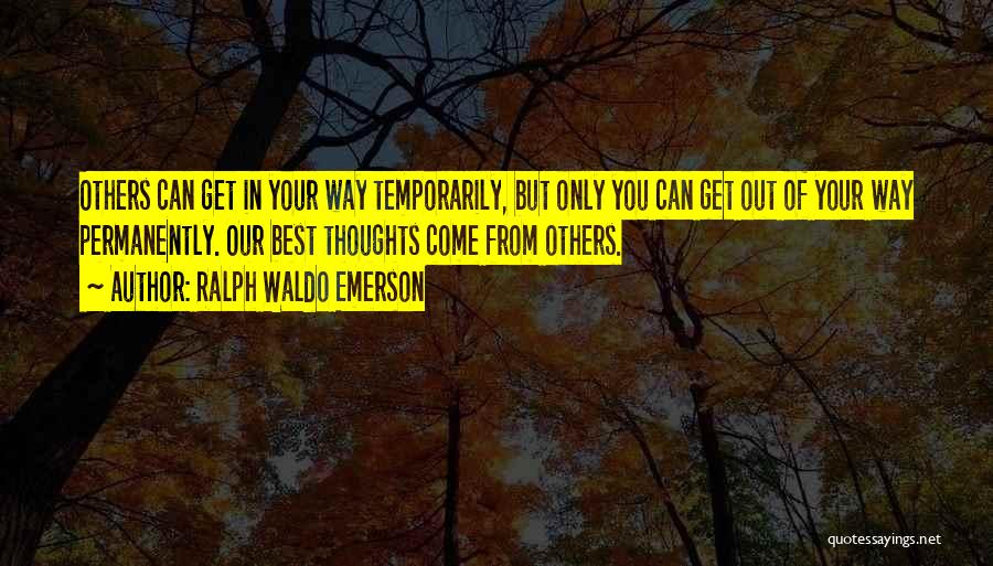 Ralph Waldo Emerson Quotes: Others Can Get In Your Way Temporarily, But Only You Can Get Out Of Your Way Permanently. Our Best Thoughts