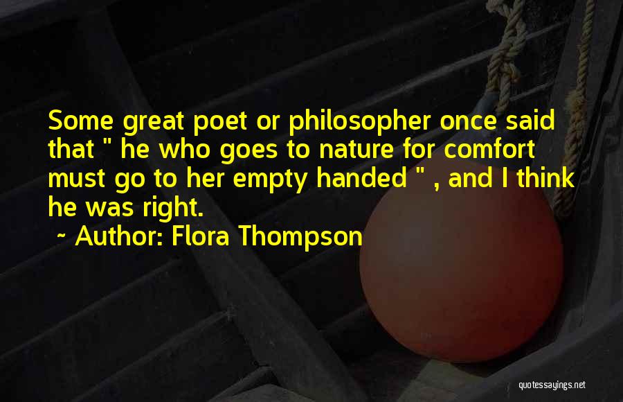 Flora Thompson Quotes: Some Great Poet Or Philosopher Once Said That He Who Goes To Nature For Comfort Must Go To Her Empty