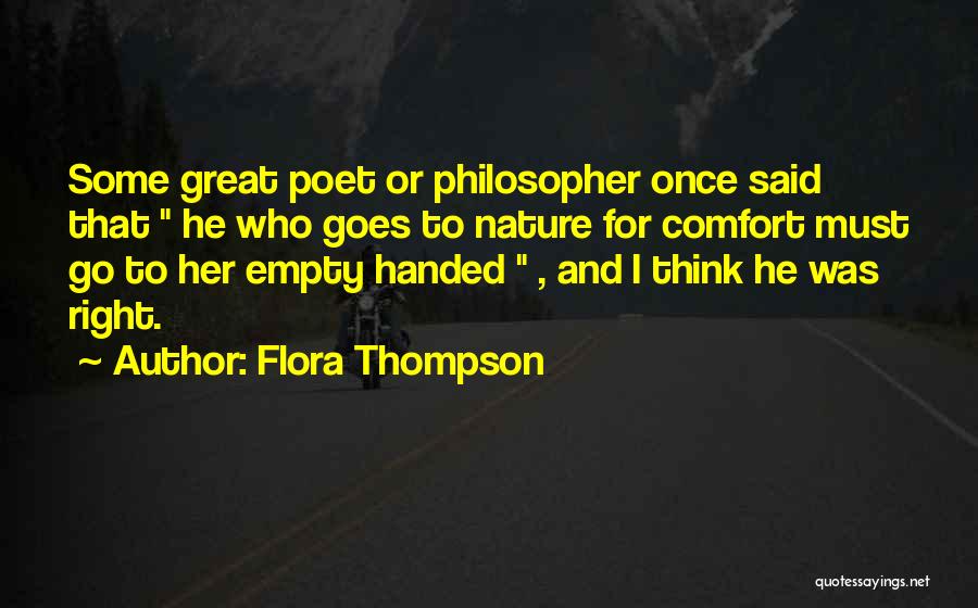 Flora Thompson Quotes: Some Great Poet Or Philosopher Once Said That He Who Goes To Nature For Comfort Must Go To Her Empty