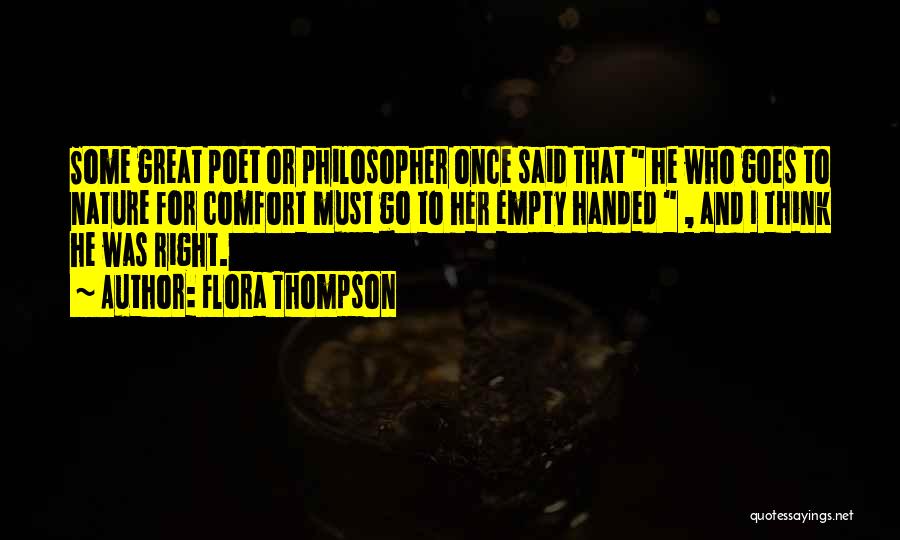 Flora Thompson Quotes: Some Great Poet Or Philosopher Once Said That He Who Goes To Nature For Comfort Must Go To Her Empty