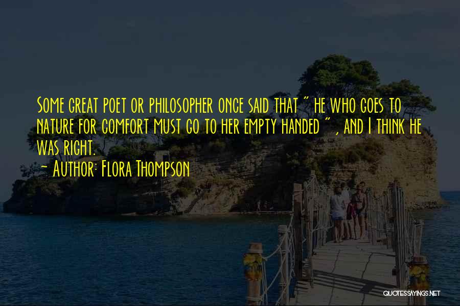 Flora Thompson Quotes: Some Great Poet Or Philosopher Once Said That He Who Goes To Nature For Comfort Must Go To Her Empty