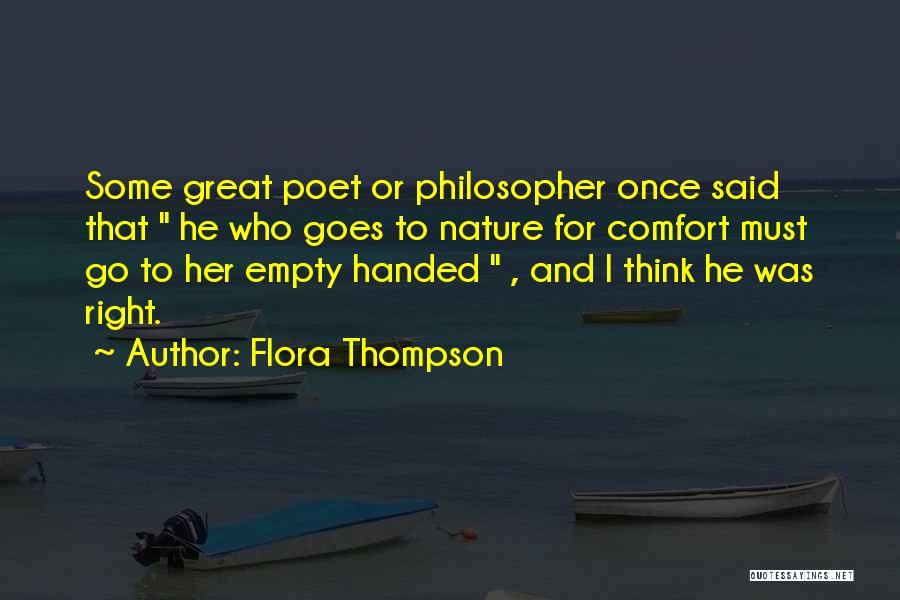 Flora Thompson Quotes: Some Great Poet Or Philosopher Once Said That He Who Goes To Nature For Comfort Must Go To Her Empty