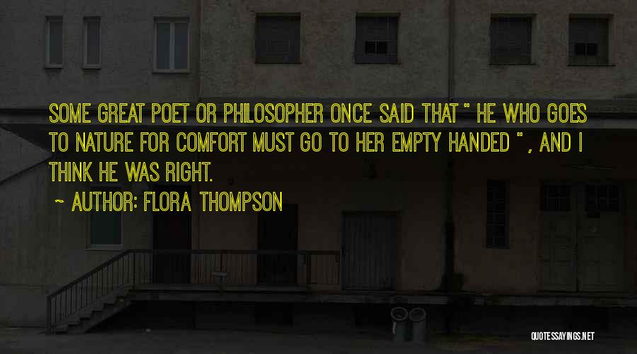 Flora Thompson Quotes: Some Great Poet Or Philosopher Once Said That He Who Goes To Nature For Comfort Must Go To Her Empty