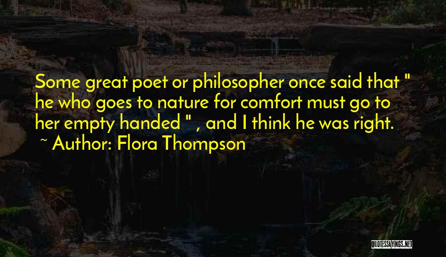 Flora Thompson Quotes: Some Great Poet Or Philosopher Once Said That He Who Goes To Nature For Comfort Must Go To Her Empty