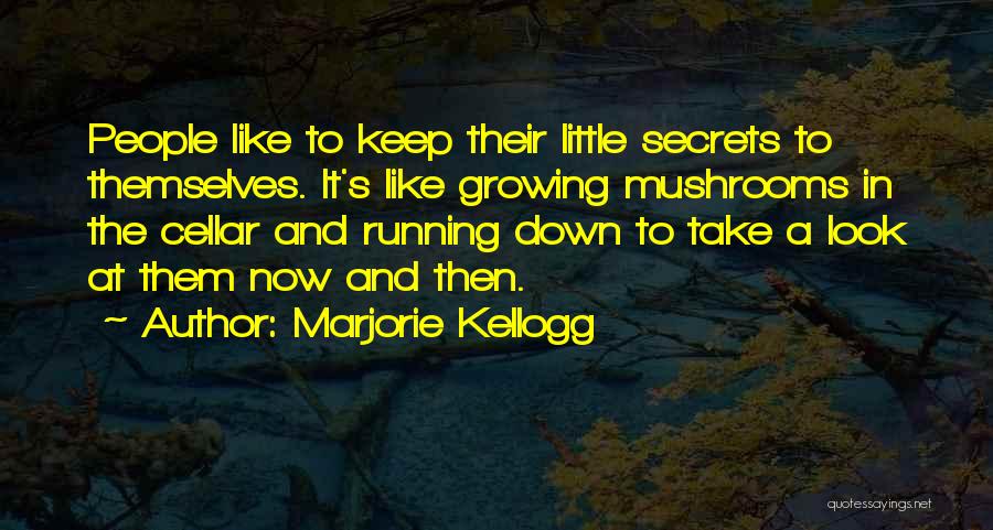 Marjorie Kellogg Quotes: People Like To Keep Their Little Secrets To Themselves. It's Like Growing Mushrooms In The Cellar And Running Down To