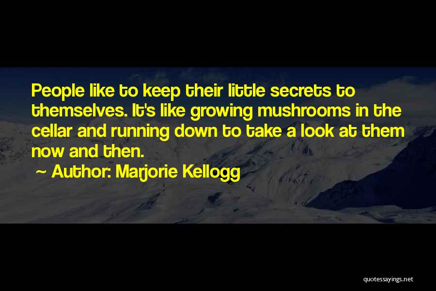 Marjorie Kellogg Quotes: People Like To Keep Their Little Secrets To Themselves. It's Like Growing Mushrooms In The Cellar And Running Down To