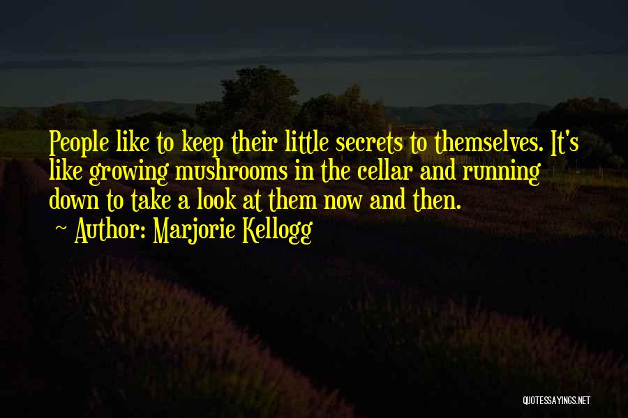 Marjorie Kellogg Quotes: People Like To Keep Their Little Secrets To Themselves. It's Like Growing Mushrooms In The Cellar And Running Down To