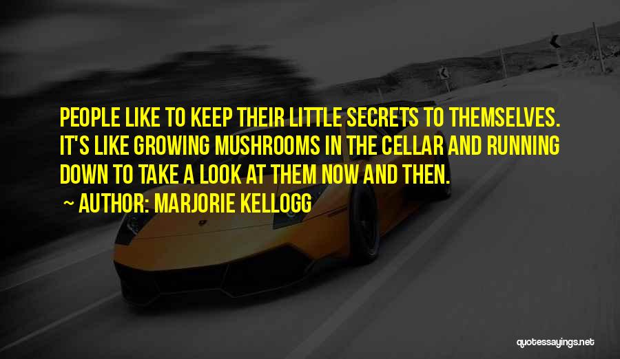 Marjorie Kellogg Quotes: People Like To Keep Their Little Secrets To Themselves. It's Like Growing Mushrooms In The Cellar And Running Down To
