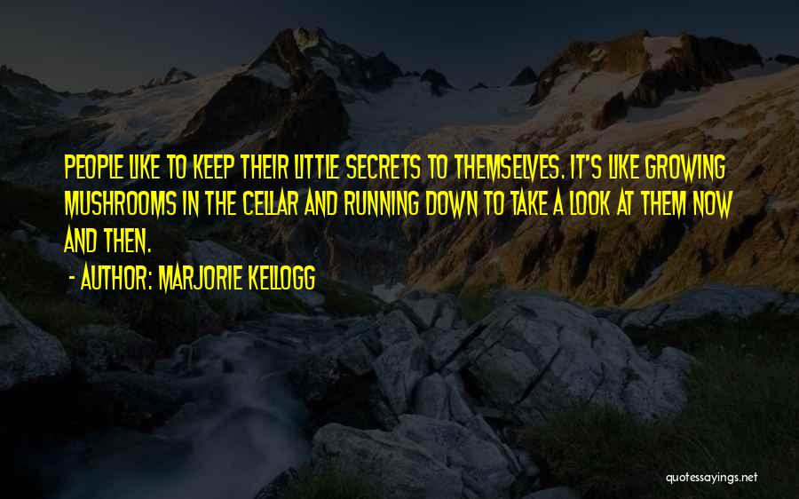Marjorie Kellogg Quotes: People Like To Keep Their Little Secrets To Themselves. It's Like Growing Mushrooms In The Cellar And Running Down To