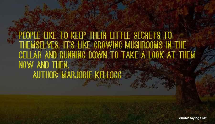 Marjorie Kellogg Quotes: People Like To Keep Their Little Secrets To Themselves. It's Like Growing Mushrooms In The Cellar And Running Down To