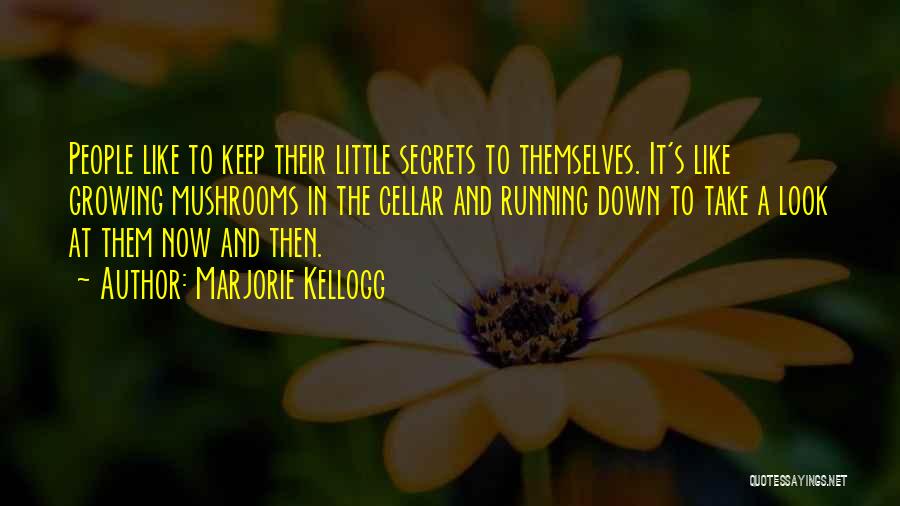 Marjorie Kellogg Quotes: People Like To Keep Their Little Secrets To Themselves. It's Like Growing Mushrooms In The Cellar And Running Down To