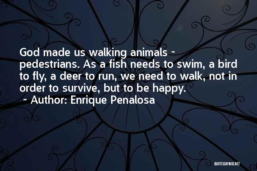 Enrique Penalosa Quotes: God Made Us Walking Animals - Pedestrians. As A Fish Needs To Swim, A Bird To Fly, A Deer To