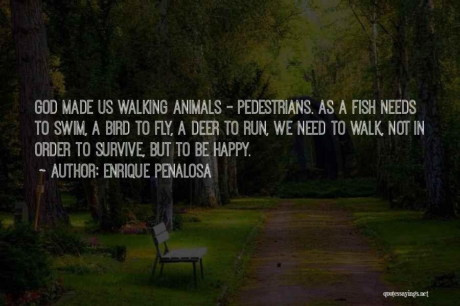 Enrique Penalosa Quotes: God Made Us Walking Animals - Pedestrians. As A Fish Needs To Swim, A Bird To Fly, A Deer To