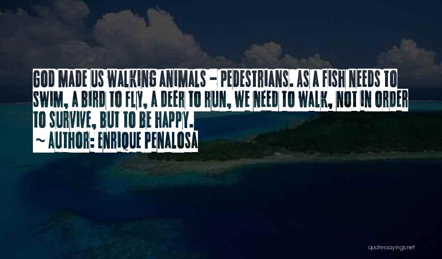 Enrique Penalosa Quotes: God Made Us Walking Animals - Pedestrians. As A Fish Needs To Swim, A Bird To Fly, A Deer To