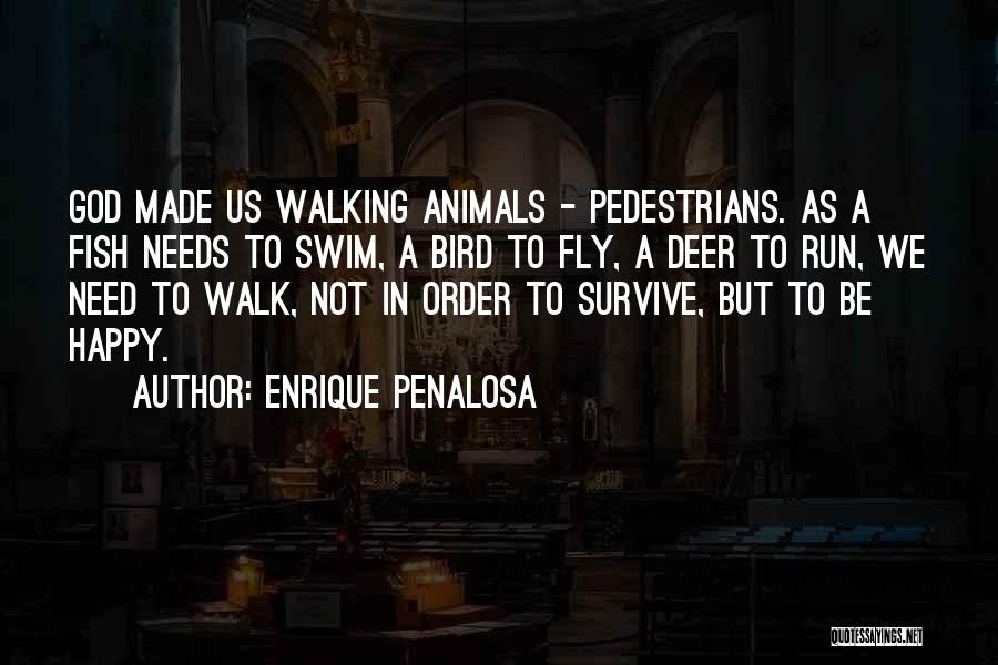 Enrique Penalosa Quotes: God Made Us Walking Animals - Pedestrians. As A Fish Needs To Swim, A Bird To Fly, A Deer To