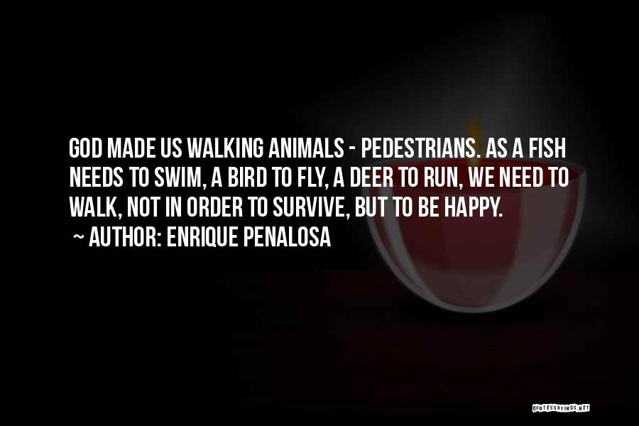 Enrique Penalosa Quotes: God Made Us Walking Animals - Pedestrians. As A Fish Needs To Swim, A Bird To Fly, A Deer To