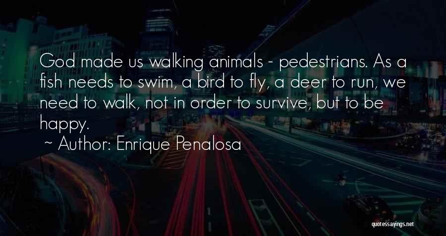 Enrique Penalosa Quotes: God Made Us Walking Animals - Pedestrians. As A Fish Needs To Swim, A Bird To Fly, A Deer To