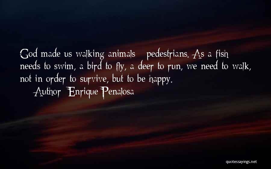 Enrique Penalosa Quotes: God Made Us Walking Animals - Pedestrians. As A Fish Needs To Swim, A Bird To Fly, A Deer To