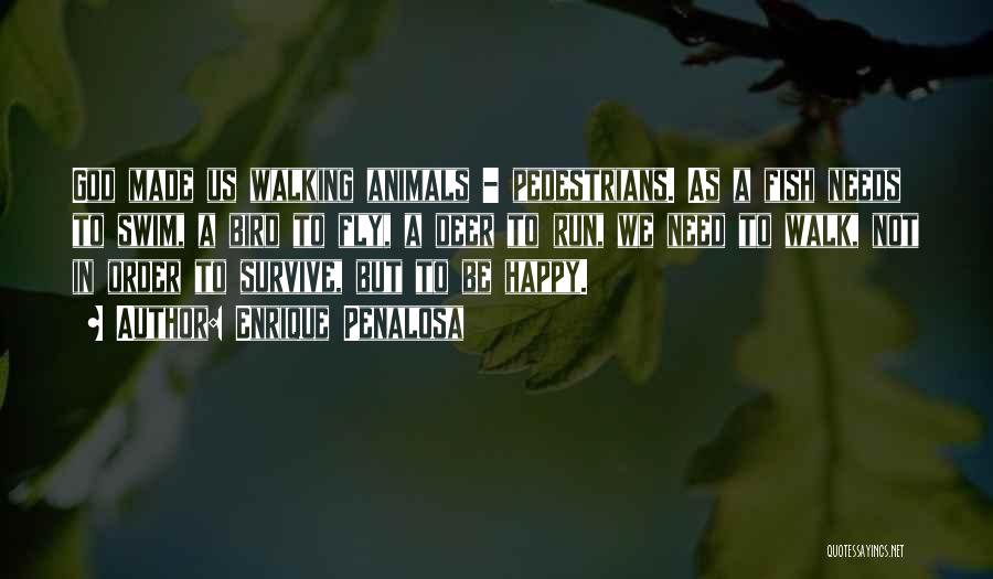 Enrique Penalosa Quotes: God Made Us Walking Animals - Pedestrians. As A Fish Needs To Swim, A Bird To Fly, A Deer To