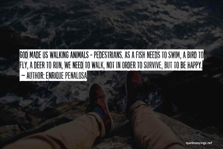 Enrique Penalosa Quotes: God Made Us Walking Animals - Pedestrians. As A Fish Needs To Swim, A Bird To Fly, A Deer To