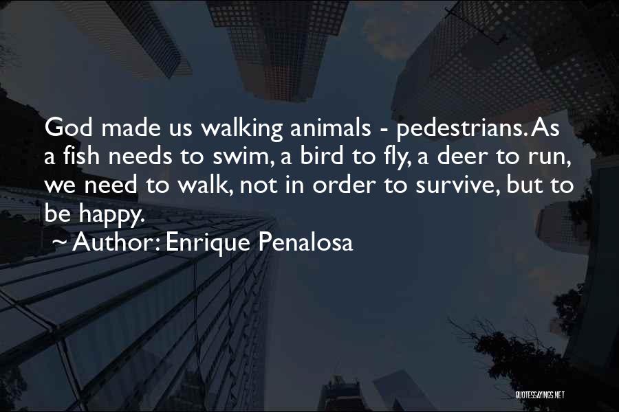 Enrique Penalosa Quotes: God Made Us Walking Animals - Pedestrians. As A Fish Needs To Swim, A Bird To Fly, A Deer To