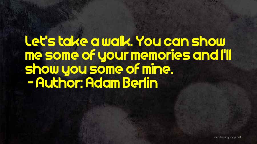 Adam Berlin Quotes: Let's Take A Walk. You Can Show Me Some Of Your Memories And I'll Show You Some Of Mine.