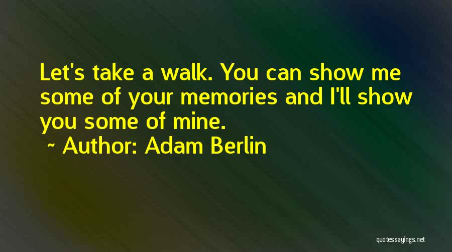 Adam Berlin Quotes: Let's Take A Walk. You Can Show Me Some Of Your Memories And I'll Show You Some Of Mine.