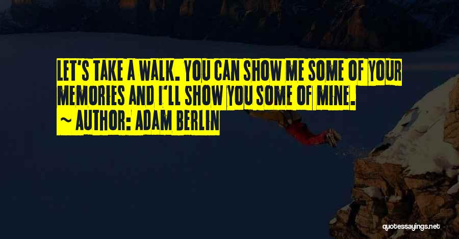 Adam Berlin Quotes: Let's Take A Walk. You Can Show Me Some Of Your Memories And I'll Show You Some Of Mine.