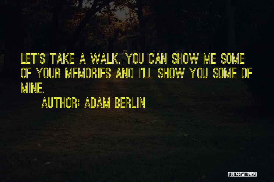 Adam Berlin Quotes: Let's Take A Walk. You Can Show Me Some Of Your Memories And I'll Show You Some Of Mine.