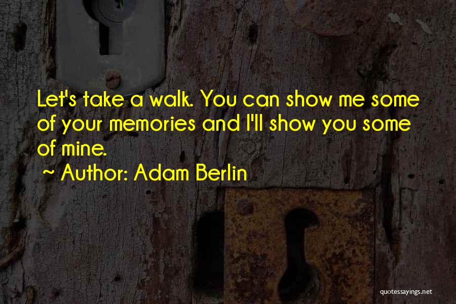 Adam Berlin Quotes: Let's Take A Walk. You Can Show Me Some Of Your Memories And I'll Show You Some Of Mine.