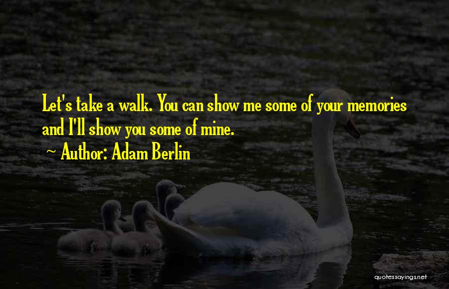 Adam Berlin Quotes: Let's Take A Walk. You Can Show Me Some Of Your Memories And I'll Show You Some Of Mine.