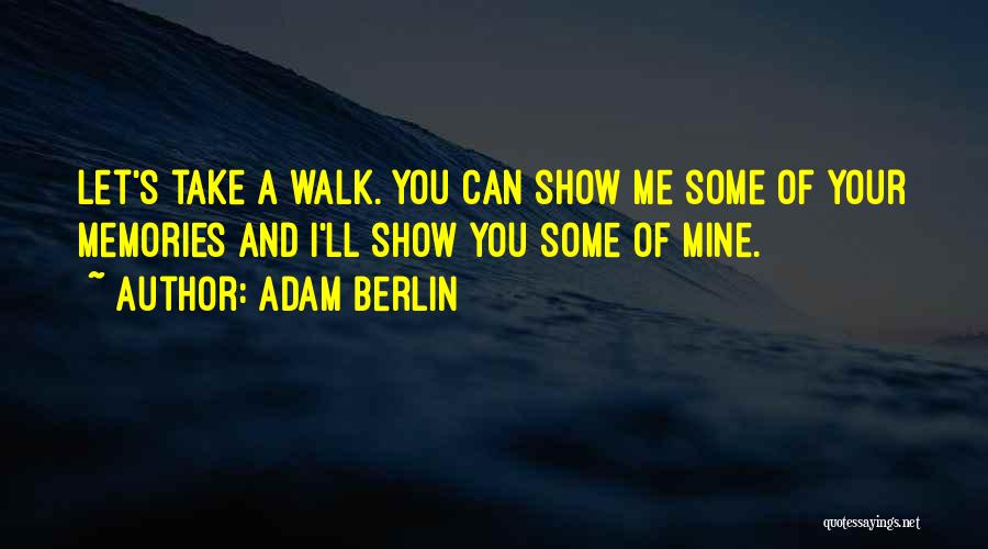 Adam Berlin Quotes: Let's Take A Walk. You Can Show Me Some Of Your Memories And I'll Show You Some Of Mine.