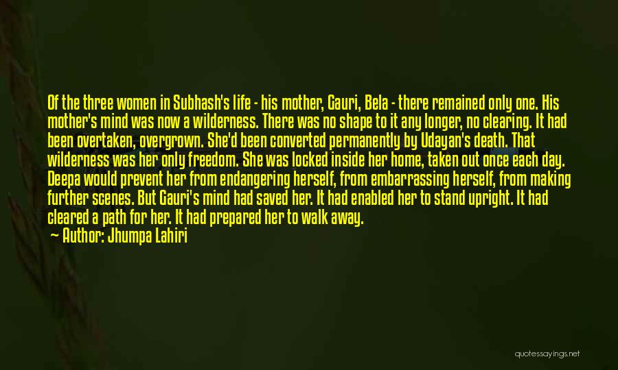 Jhumpa Lahiri Quotes: Of The Three Women In Subhash's Life - His Mother, Gauri, Bela - There Remained Only One. His Mother's Mind