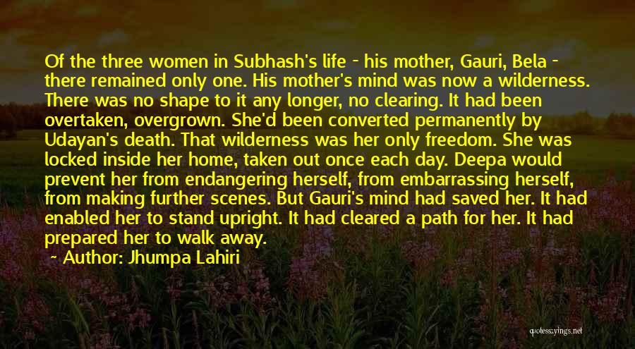 Jhumpa Lahiri Quotes: Of The Three Women In Subhash's Life - His Mother, Gauri, Bela - There Remained Only One. His Mother's Mind