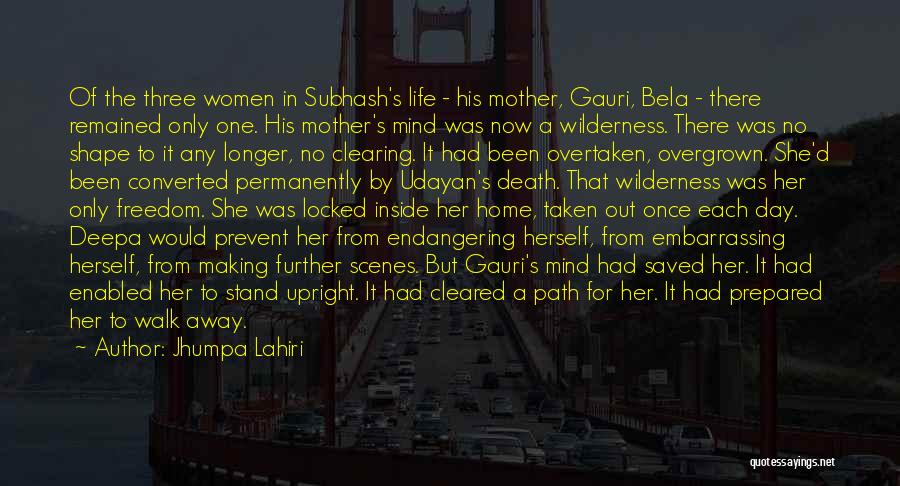 Jhumpa Lahiri Quotes: Of The Three Women In Subhash's Life - His Mother, Gauri, Bela - There Remained Only One. His Mother's Mind