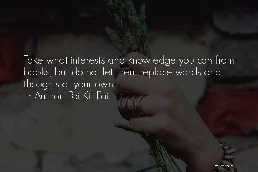 Pai Kit Fai Quotes: Take What Interests And Knowledge You Can From Books, But Do Not Let Them Replace Words And Thoughts Of Your