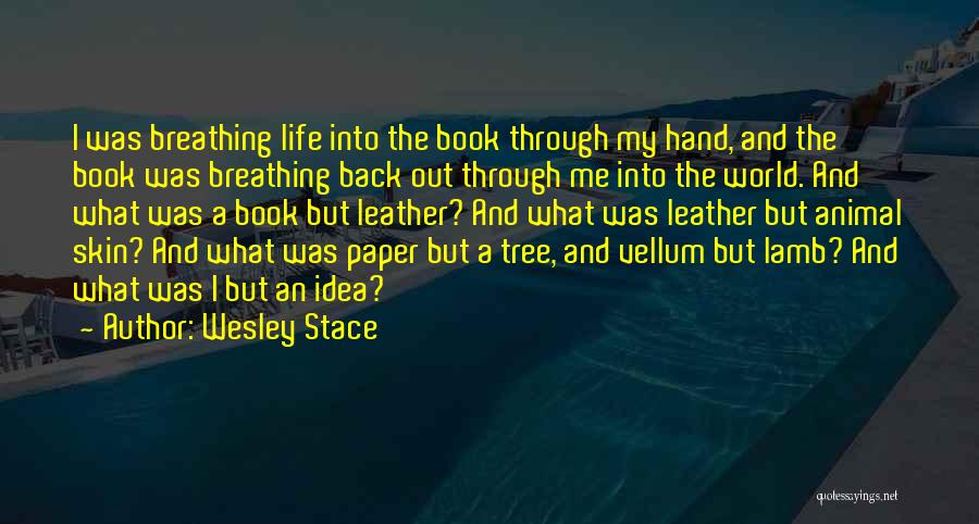 Wesley Stace Quotes: I Was Breathing Life Into The Book Through My Hand, And The Book Was Breathing Back Out Through Me Into