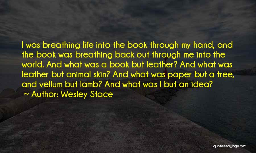 Wesley Stace Quotes: I Was Breathing Life Into The Book Through My Hand, And The Book Was Breathing Back Out Through Me Into
